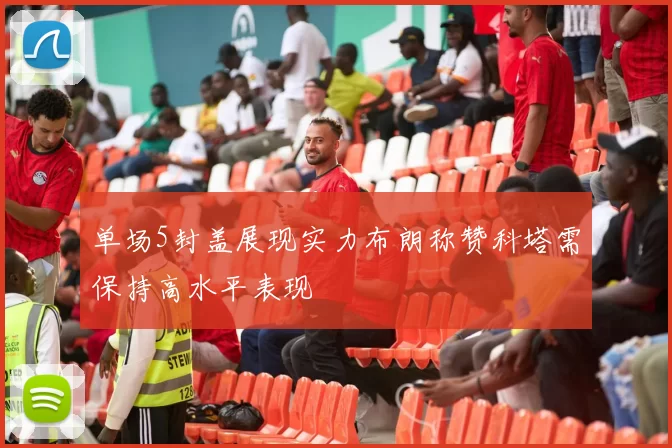 单场5封盖展现实力布朗称赞科塔需保持高水平表现
