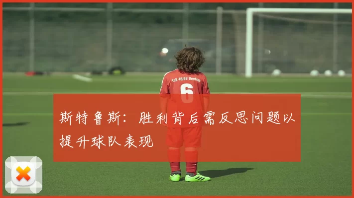 斯特鲁斯：胜利背后需反思问题以提升球队表现