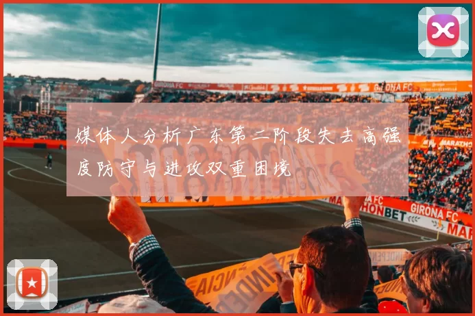 媒体人分析广东第二阶段失去高强度防守与进攻双重困境