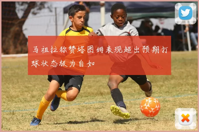 马祖拉称赞塔图姆表现超出预期打球状态极为自如
