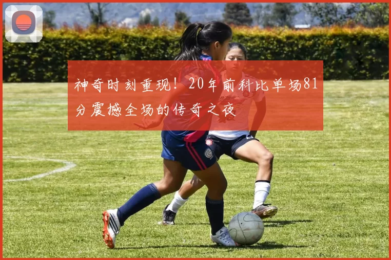 神奇时刻重现！20年前科比单场81分震撼全场的传奇之夜