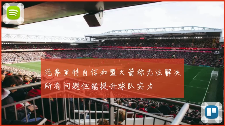 范弗里特自信加盟火箭称无法解决所有问题但能提升球队实力